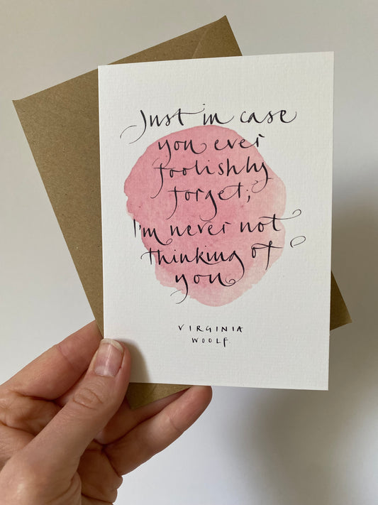 A6 greeting card with Virginia Woolf quote Just incase you ever foolishly forget; I'm never not thinking of you